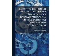 Report to the Hon. J.H. Pope, Acting Minister, Department of Railways and Canals, on the Necessity of Deepening the Welland Canal