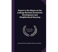 Report to the Mayor on the Linkage Between Downtown Development and Neighborhood Housing
