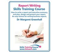 Report Writing Skills Training Course - How to Write a Report and Executive Summary, and Plan, Design and Present Your Report - An Easy Format for ... of Exercises and Free Downloadable Workbook