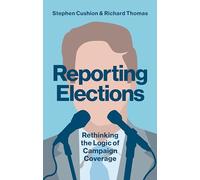 Reporting Elections: Rethinking the Logic of Campaign Coverage (Contemporary Political Communication)