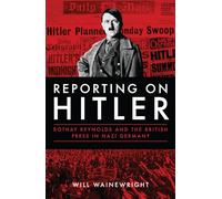 Reporting on Hitler: Rothay Reynolds and the British Press in Nazi Germany: Rothay Reynolds and the British Press in Nazi Berlin
