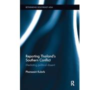 Reporting Thailand's Southern Conflict: Mediating Political Dissent (Rethinking Southeast Asia)