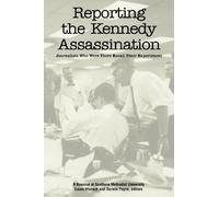 Reporting the Kennedy Assassination: Journalist Who Were There Recall Their Experiences