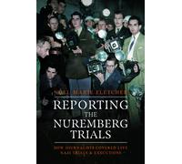 Reporting the Nuremberg Trials : How Journalists Covered Live Nazi Trials and Executions