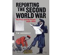 Reporting the Second World War : The Press and the People 1939-1945