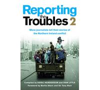 Reporting the Troubles 2: More Journalists Tell Their Stories of the Northern Ireland Conflict