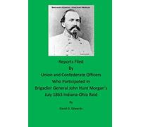 Reports Filed By Union and Confederate Officers Who Participated In Brigadier General John Hunt Morgan's July 1863 Indiana-Ohio Raid