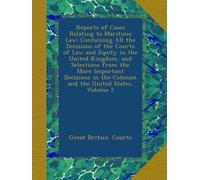 Reports of Cases Relating to Maritime Law: Containing All the Decisions of the Courts of Law and Equity in the United Kingdom, and Selections from the ... the Colonies and the United States, Volume 2