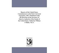 Reports of the United States Commissioners to the Paris Universal Exposition, 1867. Published under the direction of the Secretary of State by ... States. Edited by William P. Blake.: Vol. 5.