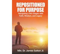 Repositioned for Purpose: Navigating Life’s Stages with Faith, Wisdom, and Legacy