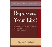Repossess Your Life!: 5 Steps For Creating A Lifetime Of Success