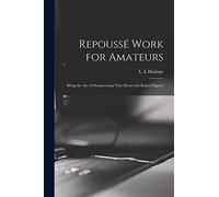 Repoussé Work for Amateurs: Being the Art of Ornamenting Thin Metal With Raised Figures