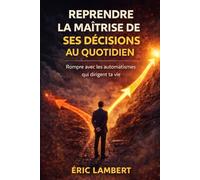 Reprendre la Maîtrise de Ses Décisions au Quotidien: Sortir de la réaction automatique pour redevenir acteur de sa vie