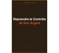 Reprendre le Controle de Son Argent: Le guide pratique pour créer votre budget, épargner sans effort et construire votre liberté financière en 90 jours