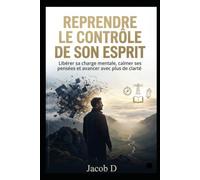 REPRENDRE LE CONTRÔLE DE SON ESPRIT: Un guide pour retrouver la clarté, le calme et la direction - Surmonter la surcharge mentale, la procrastination ... distractions (Plan d'action 30 jours inclus)