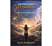 REPRENDRE LE CONTROLE SANS SE CONTROLER: Apprendre à réguler ses émotions pour retrouver la paix intérieure