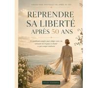 Reprendre sa liberté après 50 ans: Le workbook complet pour alléger votre vie, retrouver de l’espace et choisir ce qui compte vraiment (Collection Nouvelle Vie Après 50 Ans)