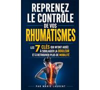 Reprenez le Contrôle de vos Rhumatismes: Les 7 Clés qui m’ont Aidée à Soulager la Douleur et à Retrouver Plus de Mobilité | Rhumatismes et Arthrose | ... | Livre sur le Rhumatisme & les Douleurs