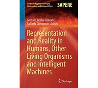 Representation and Reality in Humans, Other Living Organisms and Intelligent Machines: 28 (Studies in Applied Philosophy, Epistemology and Rational Ethics, 28)