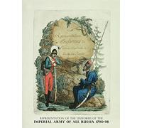 Representation of the Uniforms of the Imperial Army of All Russia 1790-98: Representation des Uniforms de L'armee Imperiale de toutes les Russies