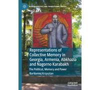 Representations of Collective Memory in Georgia, Armenia, Abkhazia and Nagorno Karabakh: The Political, Memory and Power (Memory Politics and Transitional Justice)