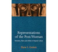 Representations of the Post/Human: Monsters, Aliens, and Others in Popular Culture
