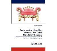 Representing Kingship: James VI and I and His Literary Persona: A different way to perceive the socio-political world of James and his concepts of kingship