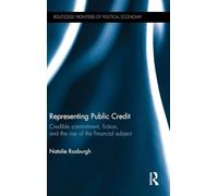 Representing Public Credit: Credible commitment, fiction, and the rise of the financial subject (Routledge Frontiers of Political Economy)