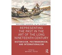 Representing the Past in the Art of the Long Nineteenth Century: Historicism, Postmodernism, and Internationalism (Routledge Research in Art History)
