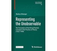 Representing the Unobservable: The Formation of the Virtual Particle Concept in the Practice of Theory (1923-1949) (Science Networks. Historical Studies, 68)