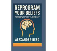 Reprogram your beliefs: How to Stop Running Old Mental Software and Start Living Your Real Life