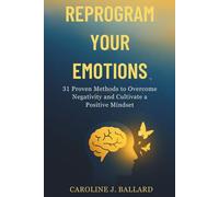 Reprogram Your Emotions: 31 Proven Methods to Overcome Negativity and Cultivate a positive Mindset