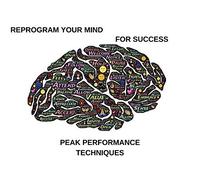 Reprogram Your Mind For Success: Peak Performance Techniques