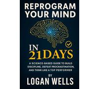 Reprogram Your Mind in 21 Days: A Science-Based Guide to Build Discipline, Defeat Procrastination, and Think Like a Top Performer