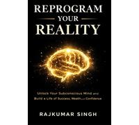 REPROGRAM YOUR REALITY: Unlock Your Subconscious Mind and Build a Life of Success, Wealth, and Confidence (The 1% Success System)