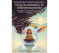 REPROGRAMA TU MENTE: Volumen 1: Frena la ansiedad y el Sobrepensamiento. Un Cuaderno de Trabajo Práctico con Base Científica para Recuperar el Control de tu Mente.