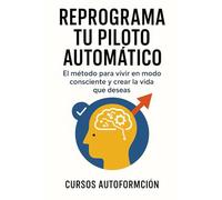 Reprograma tu piloto automático: El método para vivir en modo consciente y crear la vida que deseas (Curso de Psicología)