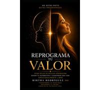 REPROGRAMA TU VALOR: Cómo dejar de buscar aprobación, sanar tu autoestima y construir una vida emocionalmente libre.