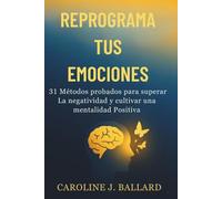 Reprograma Tus Emociones: 31 Métodos Probados para Superar La Negatividad y Cultivar una Mentalidad Positiva