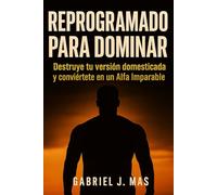 REPROGRAMADO PARA DOMINAR: Destruye tu versión domesticada y conviértete en un Alfa Imparable