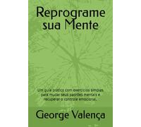 Reprograme sua Mente: Um guia prático com exercícios simples para mudar seus padrões mentais e recuperar o controle emocional.
