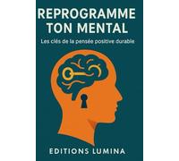 Reprogramme ton mental: Les clés de la pensée positive durable (Santé mentale et développement personnel)