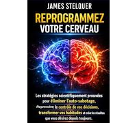 REPROGRAMMEZ VOTRE CERVEAU: Les stratégies scientifiquement prouvées pour éliminer l’auto-sabotage, reprendre le contrôle de vos décisions, ... résultats que vous désirez depuis toujours