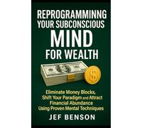 Reprogramming Your Subconscious Mind for Wealth: Eliminate Money Blocks, Shift Your Paradigm and Attract Financial Abundance Using Proven Mental Techniques (Subconscious Mind Series)
