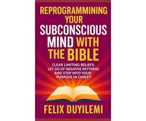 Reprogramming Your Subconscious Mind With The Bible: Clear Limiting Beliefs, Let Go of Negative Patterns, And Step Into Your Purpose in Christ: 3 (Victorious Living Series)