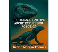 Reptilian Cognitive Architecture for Robotics: Modeling Primitive Neural Systems for Robust Autonomous Machines (Robotics Engineering and Intelligence)