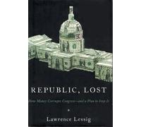 Republic, Lost: How Money Corrupts Congress - and a Plan to Stop it