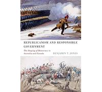 Republicanism and Responsible Government: The Shaping of Democracy in Australia and Canada