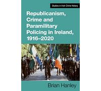 Republicanism, Crime and Paramilitary Policing, 1916-2020 (Studies in Irish Crime History)