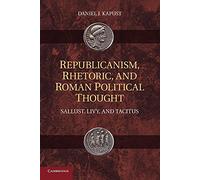 Republicanism, Rhetoric, and Roman Political Thought: Sallust, Livy, And Tacitus